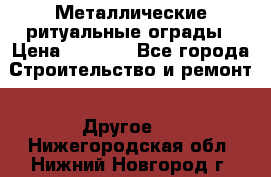 Металлические ритуальные ограды › Цена ­ 1 460 - Все города Строительство и ремонт » Другое   . Нижегородская обл.,Нижний Новгород г.